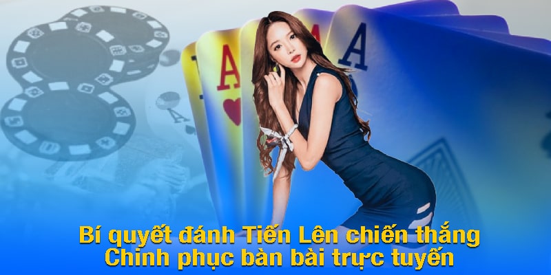 Bí quyết đánh Tiến Lên chiến thắng - Chinh phục bàn bài trực tuyến